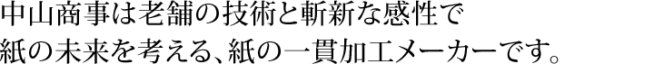 中山商事は老舗の技術と斬新な感性で紙の未来を考える、紙の一貫加工メーカーです。