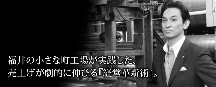 福井の小さな町工場が実践した、売上げが劇的に伸びる『経営革新術』。