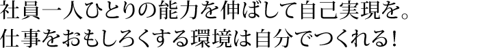 社員一人ひとりの能力を伸ばして自己表現を。仕事をおもしろくする環境は自分でつくれる！